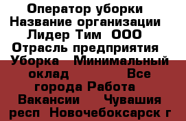 Оператор уборки › Название организации ­ Лидер Тим, ООО › Отрасль предприятия ­ Уборка › Минимальный оклад ­ 25 000 - Все города Работа » Вакансии   . Чувашия респ.,Новочебоксарск г.